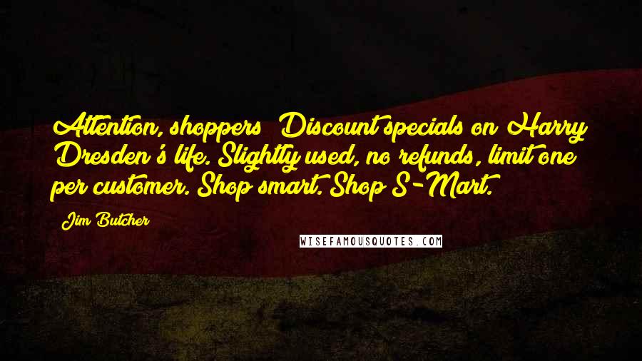 Jim Butcher Quotes: Attention, shoppers! Discount specials on Harry Dresden's life. Slightly used, no refunds, limit one per customer. Shop smart. Shop S-Mart.