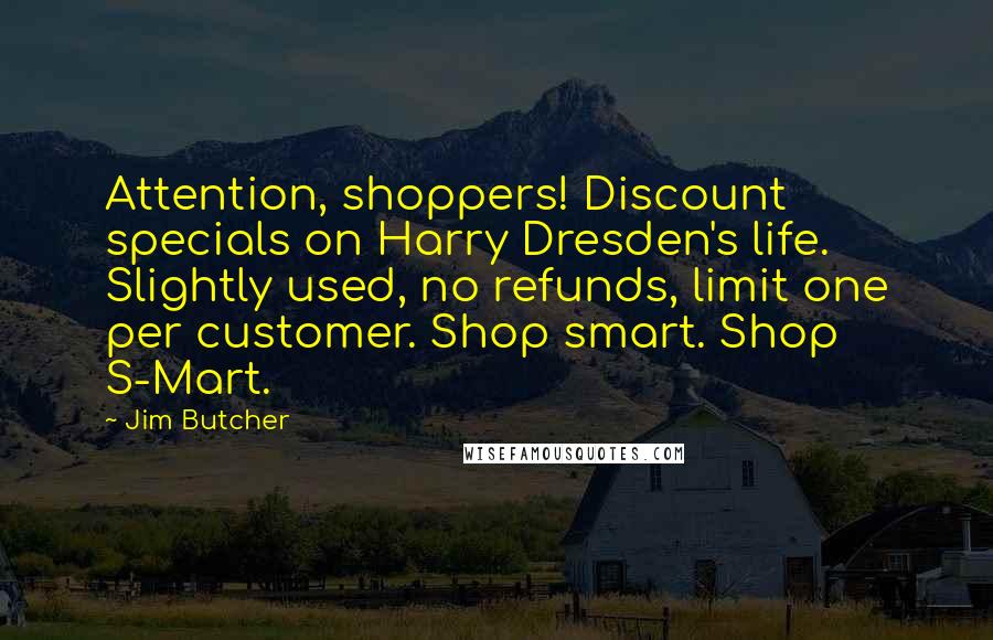 Jim Butcher Quotes: Attention, shoppers! Discount specials on Harry Dresden's life. Slightly used, no refunds, limit one per customer. Shop smart. Shop S-Mart.