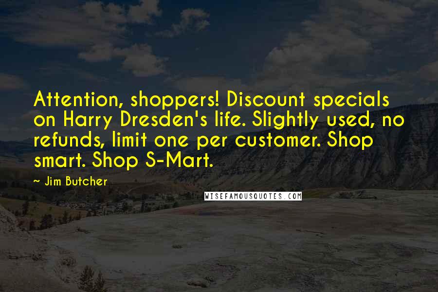 Jim Butcher Quotes: Attention, shoppers! Discount specials on Harry Dresden's life. Slightly used, no refunds, limit one per customer. Shop smart. Shop S-Mart.