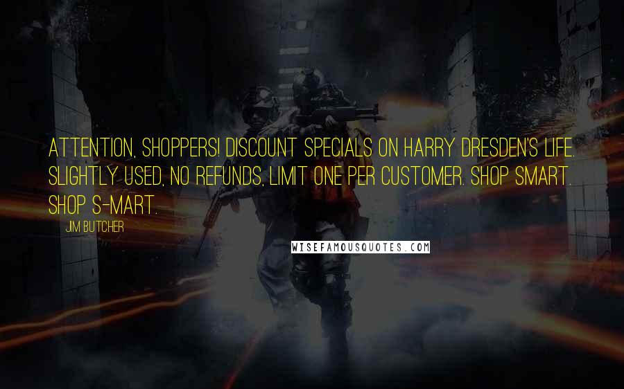 Jim Butcher Quotes: Attention, shoppers! Discount specials on Harry Dresden's life. Slightly used, no refunds, limit one per customer. Shop smart. Shop S-Mart.