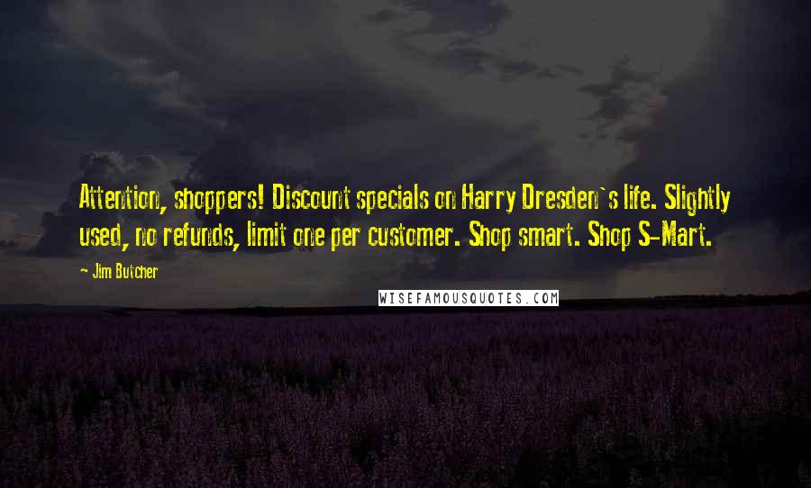 Jim Butcher Quotes: Attention, shoppers! Discount specials on Harry Dresden's life. Slightly used, no refunds, limit one per customer. Shop smart. Shop S-Mart.