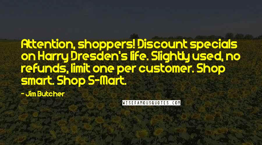 Jim Butcher Quotes: Attention, shoppers! Discount specials on Harry Dresden's life. Slightly used, no refunds, limit one per customer. Shop smart. Shop S-Mart.