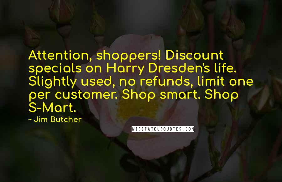 Jim Butcher Quotes: Attention, shoppers! Discount specials on Harry Dresden's life. Slightly used, no refunds, limit one per customer. Shop smart. Shop S-Mart.