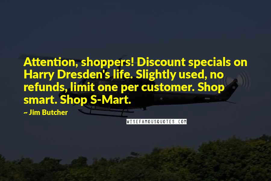 Jim Butcher Quotes: Attention, shoppers! Discount specials on Harry Dresden's life. Slightly used, no refunds, limit one per customer. Shop smart. Shop S-Mart.