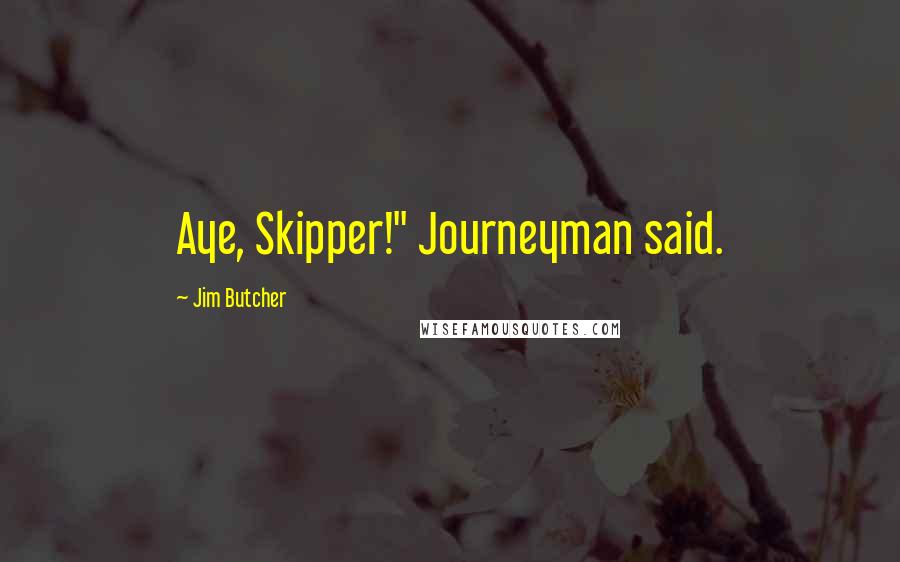 Jim Butcher Quotes: Aye, Skipper!" Journeyman said.