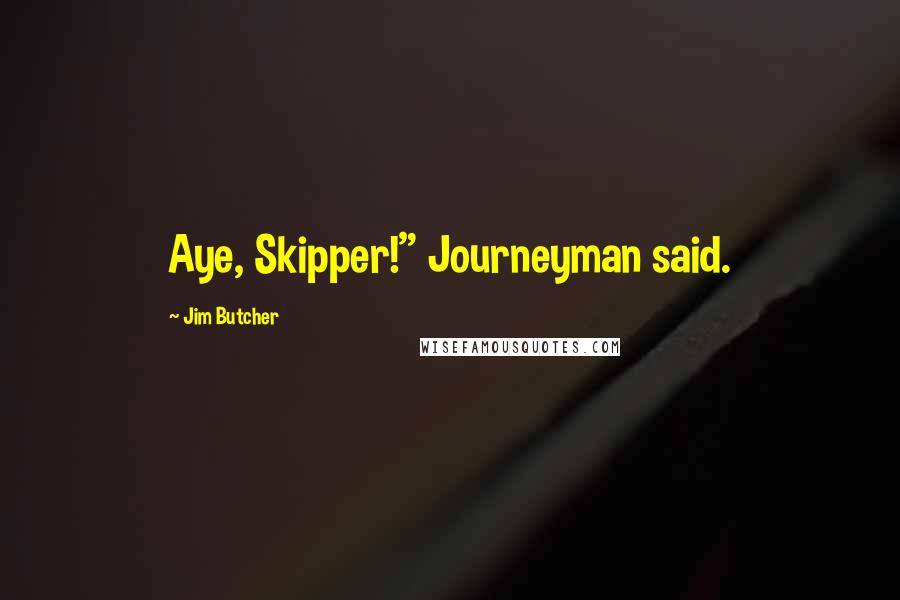 Jim Butcher Quotes: Aye, Skipper!" Journeyman said.