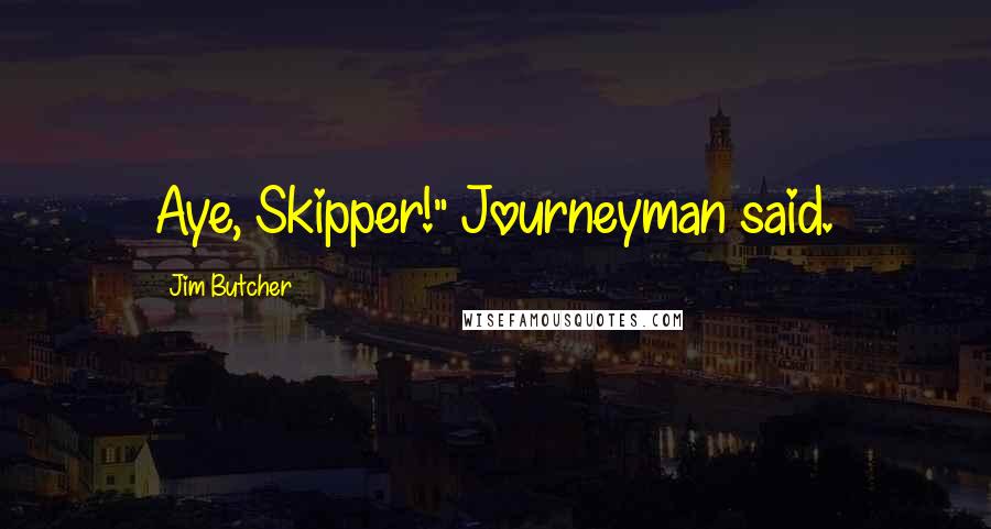 Jim Butcher Quotes: Aye, Skipper!" Journeyman said.