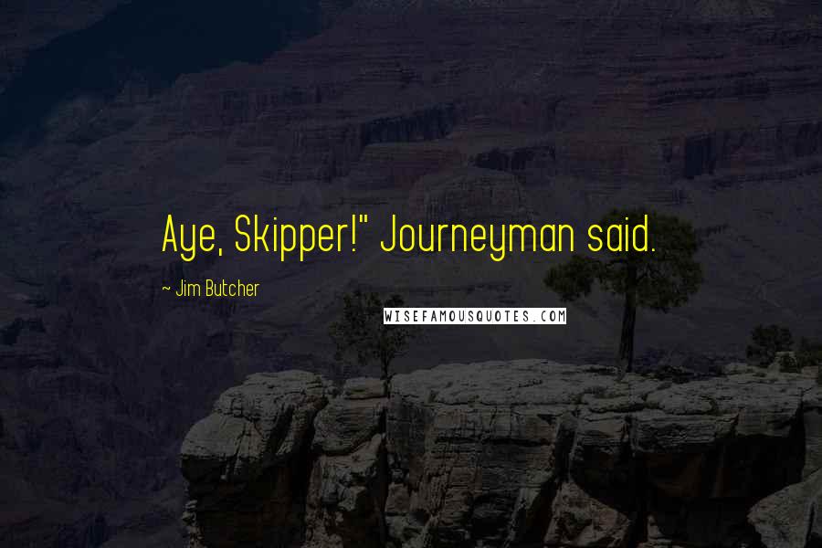 Jim Butcher Quotes: Aye, Skipper!" Journeyman said.
