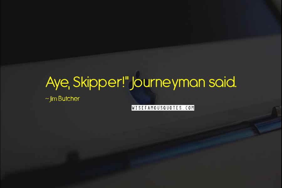 Jim Butcher Quotes: Aye, Skipper!" Journeyman said.