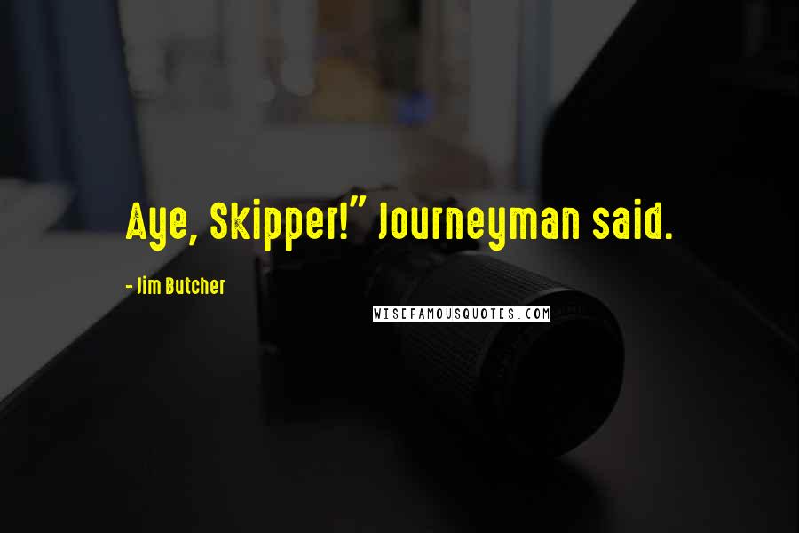 Jim Butcher Quotes: Aye, Skipper!" Journeyman said.