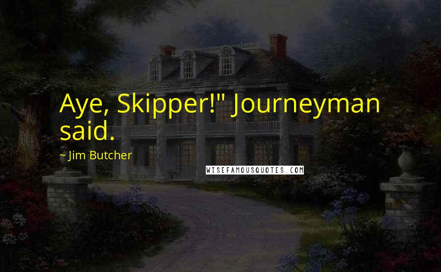 Jim Butcher Quotes: Aye, Skipper!" Journeyman said.