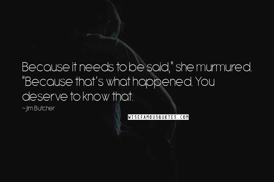 Jim Butcher Quotes: Because it needs to be said," she murmured. "Because that's what happened. You deserve to know that.