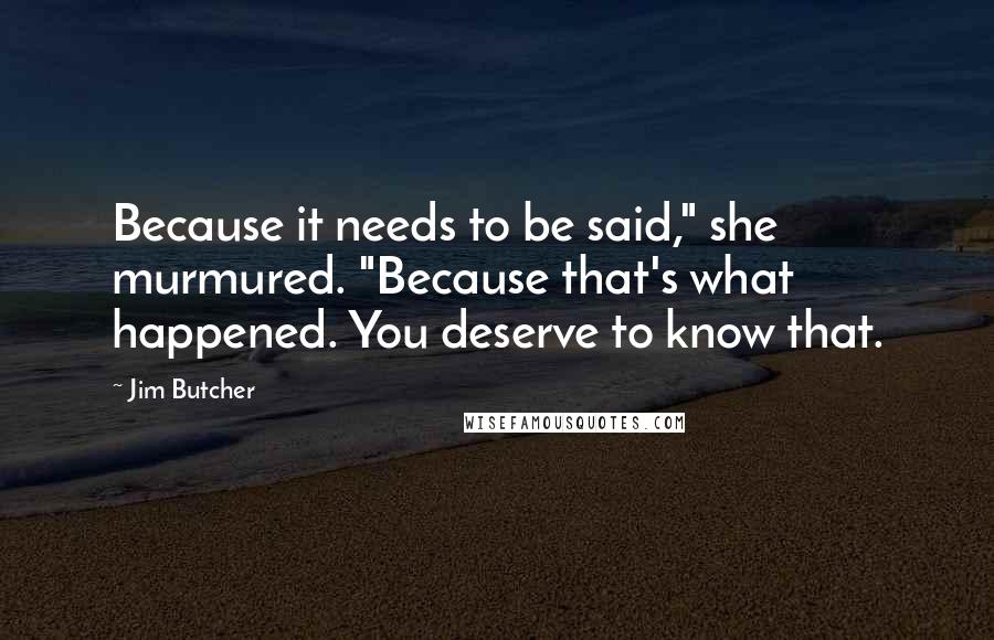 Jim Butcher Quotes: Because it needs to be said," she murmured. "Because that's what happened. You deserve to know that.