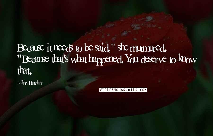 Jim Butcher Quotes: Because it needs to be said," she murmured. "Because that's what happened. You deserve to know that.