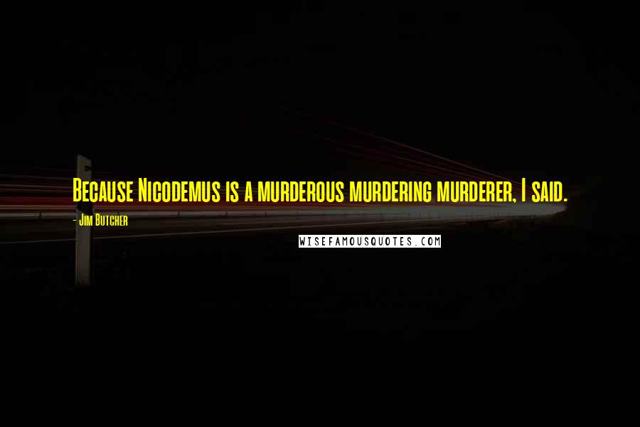 Jim Butcher Quotes: Because Nicodemus is a murderous murdering murderer, I said.