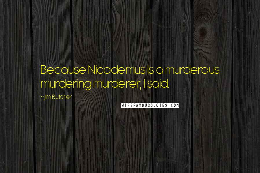 Jim Butcher Quotes: Because Nicodemus is a murderous murdering murderer, I said.