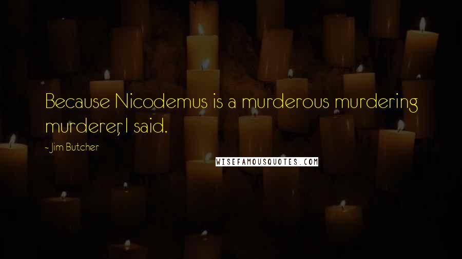 Jim Butcher Quotes: Because Nicodemus is a murderous murdering murderer, I said.