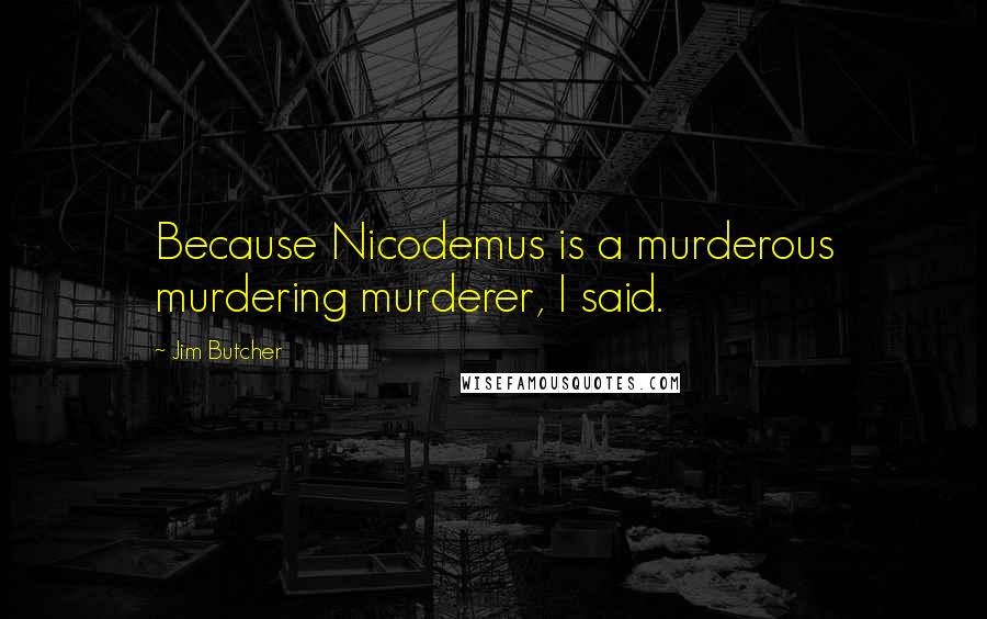 Jim Butcher Quotes: Because Nicodemus is a murderous murdering murderer, I said.