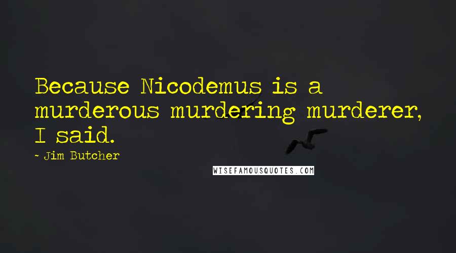 Jim Butcher Quotes: Because Nicodemus is a murderous murdering murderer, I said.