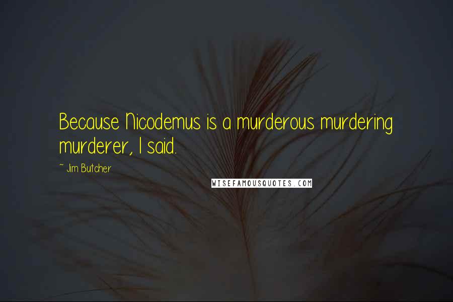 Jim Butcher Quotes: Because Nicodemus is a murderous murdering murderer, I said.