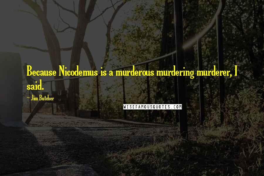 Jim Butcher Quotes: Because Nicodemus is a murderous murdering murderer, I said.