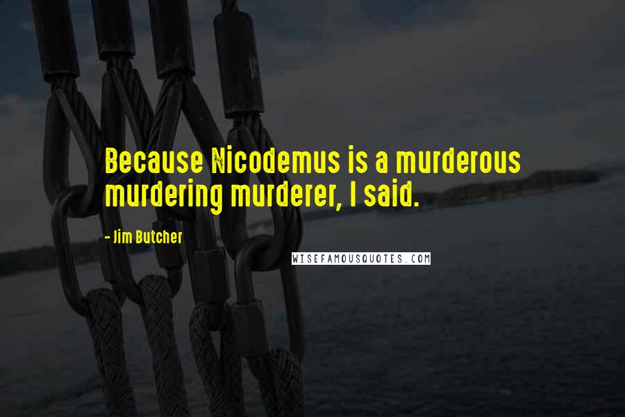 Jim Butcher Quotes: Because Nicodemus is a murderous murdering murderer, I said.