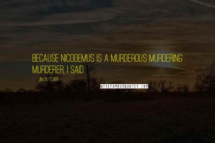 Jim Butcher Quotes: Because Nicodemus is a murderous murdering murderer, I said.