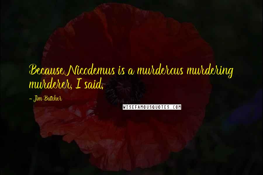 Jim Butcher Quotes: Because Nicodemus is a murderous murdering murderer, I said.