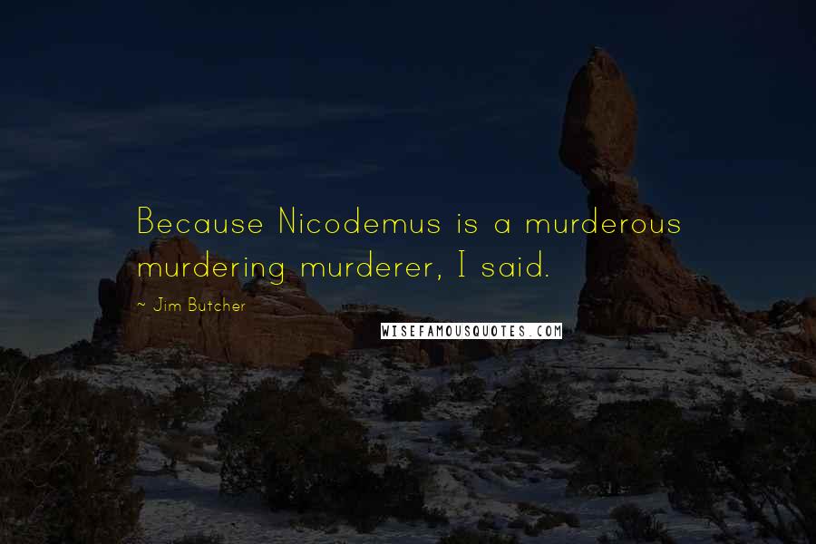 Jim Butcher Quotes: Because Nicodemus is a murderous murdering murderer, I said.