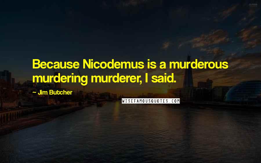 Jim Butcher Quotes: Because Nicodemus is a murderous murdering murderer, I said.