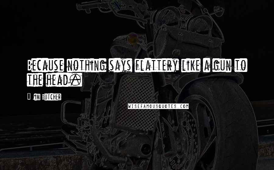 Jim Butcher Quotes: Because nothing says flattery like a gun to the head.