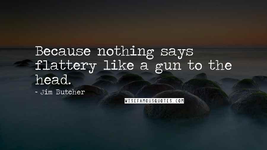 Jim Butcher Quotes: Because nothing says flattery like a gun to the head.