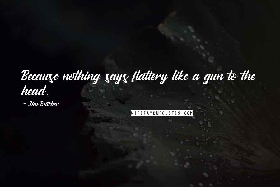 Jim Butcher Quotes: Because nothing says flattery like a gun to the head.