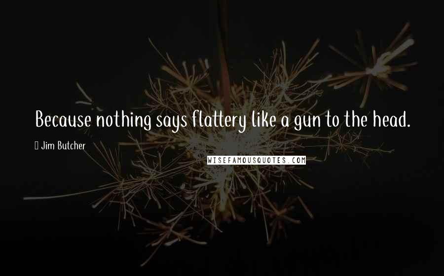 Jim Butcher Quotes: Because nothing says flattery like a gun to the head.