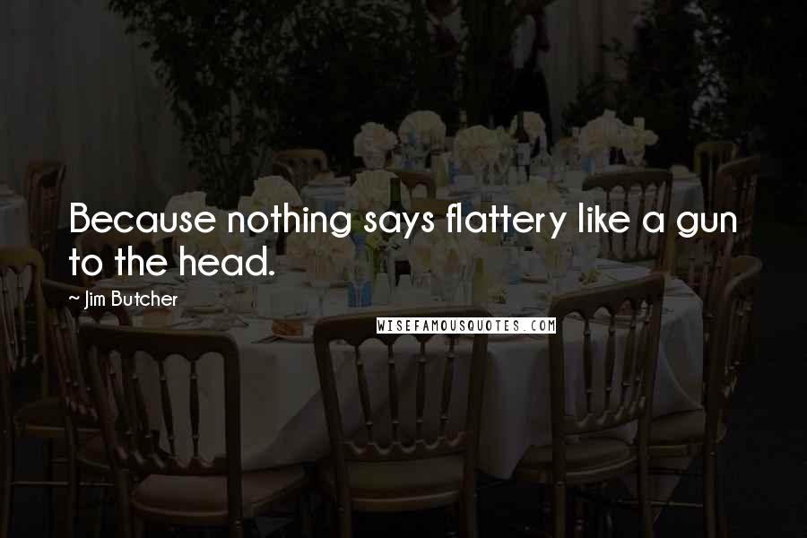 Jim Butcher Quotes: Because nothing says flattery like a gun to the head.