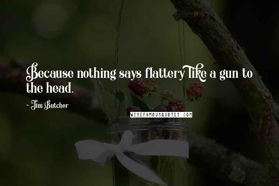 Jim Butcher Quotes: Because nothing says flattery like a gun to the head.