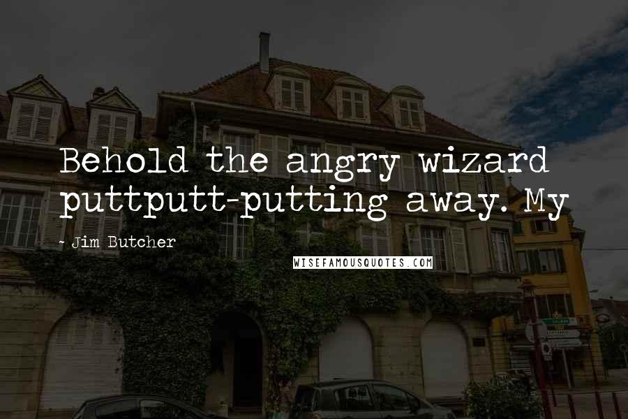 Jim Butcher Quotes: Behold the angry wizard puttputt-putting away. My