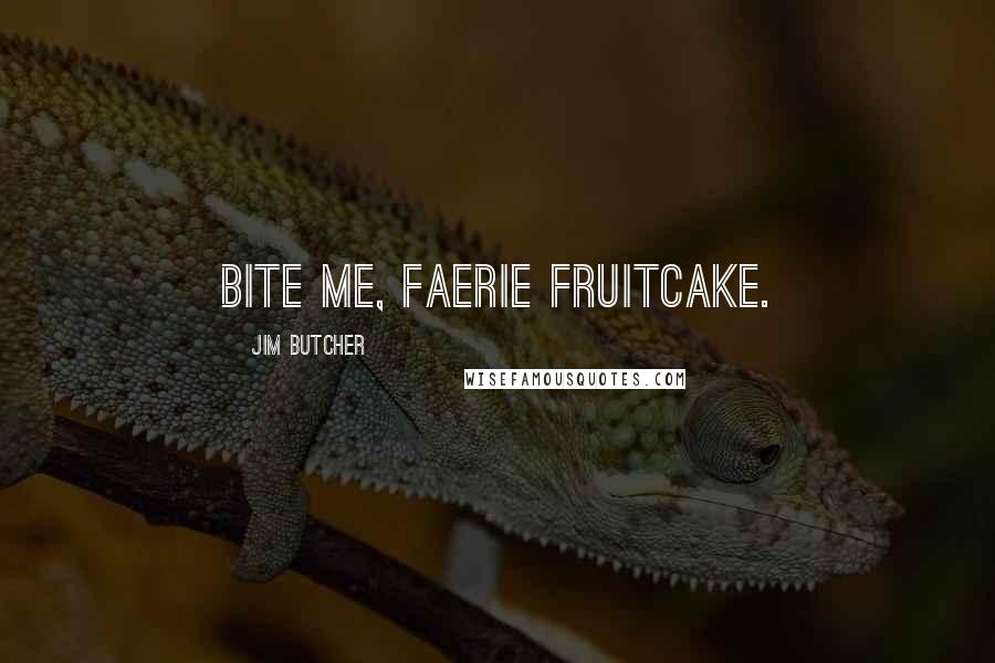 Jim Butcher Quotes: Bite me, faerie fruitcake.