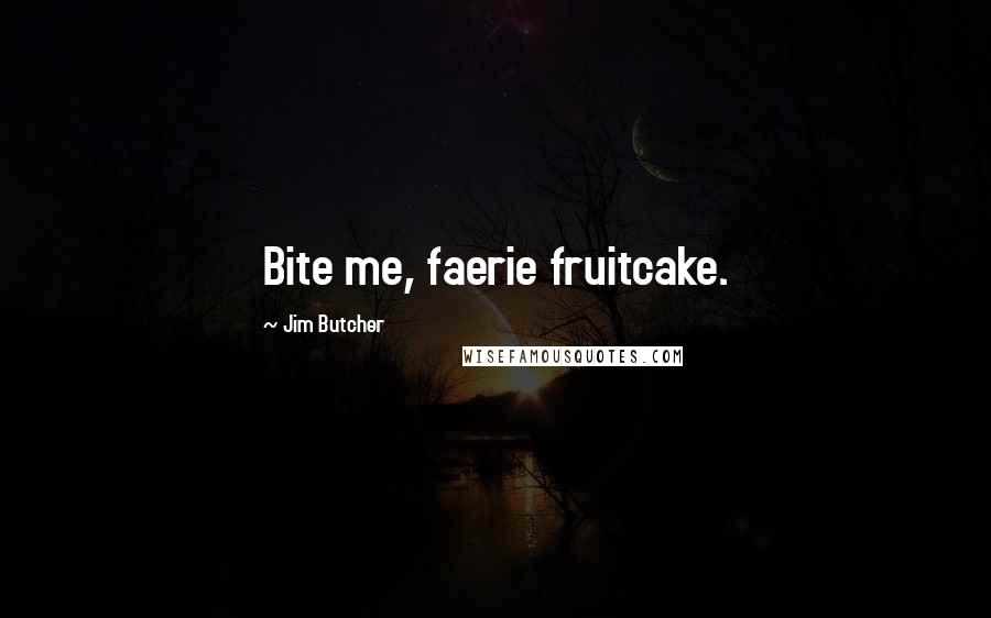 Jim Butcher Quotes: Bite me, faerie fruitcake.