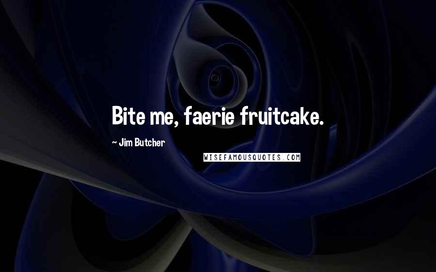 Jim Butcher Quotes: Bite me, faerie fruitcake.