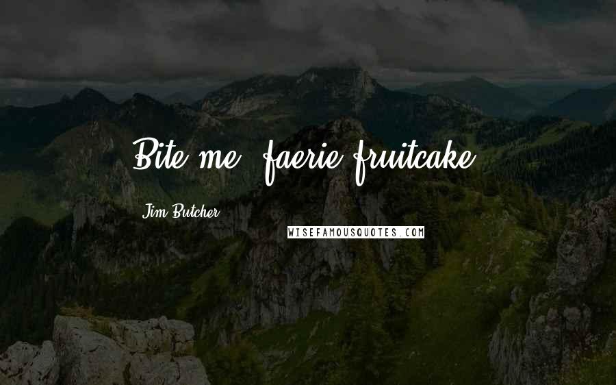 Jim Butcher Quotes: Bite me, faerie fruitcake.