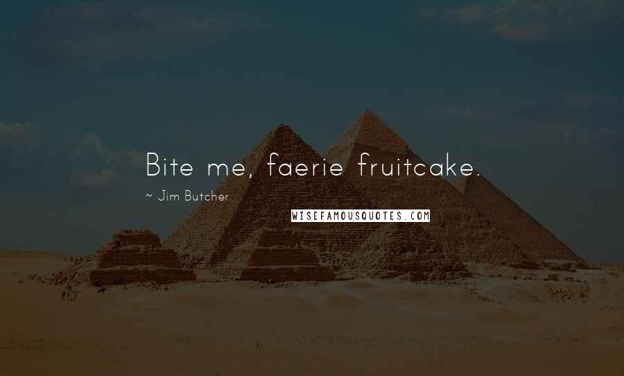 Jim Butcher Quotes: Bite me, faerie fruitcake.