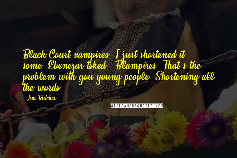 Jim Butcher Quotes: Black Court vampires. I just shortened it some."Ebenezar tsked. "Blampires. That's the problem with you young people. Shortening all the words.