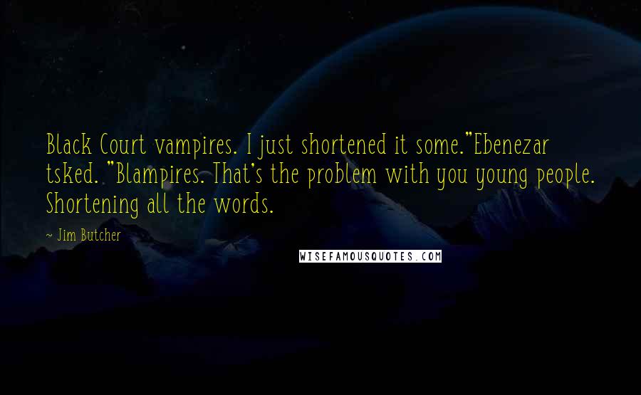 Jim Butcher Quotes: Black Court vampires. I just shortened it some."Ebenezar tsked. "Blampires. That's the problem with you young people. Shortening all the words.