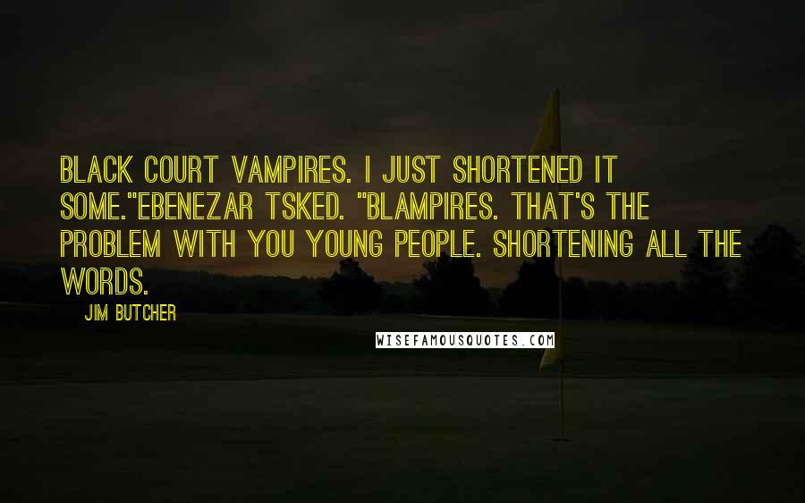 Jim Butcher Quotes: Black Court vampires. I just shortened it some."Ebenezar tsked. "Blampires. That's the problem with you young people. Shortening all the words.