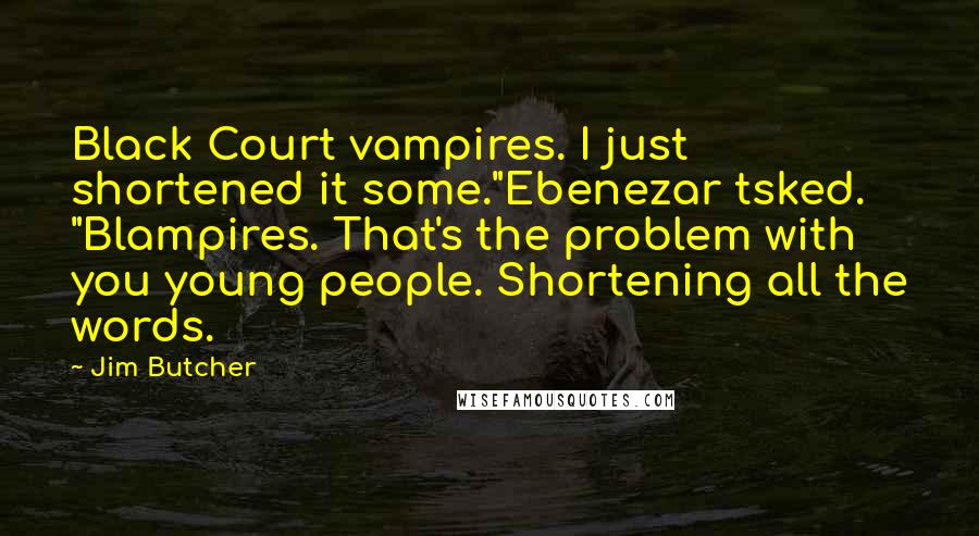 Jim Butcher Quotes: Black Court vampires. I just shortened it some."Ebenezar tsked. "Blampires. That's the problem with you young people. Shortening all the words.