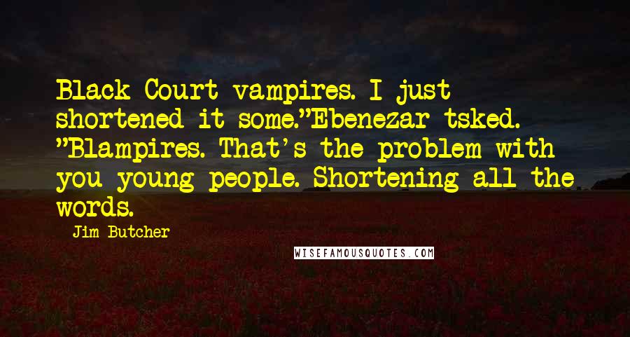 Jim Butcher Quotes: Black Court vampires. I just shortened it some."Ebenezar tsked. "Blampires. That's the problem with you young people. Shortening all the words.