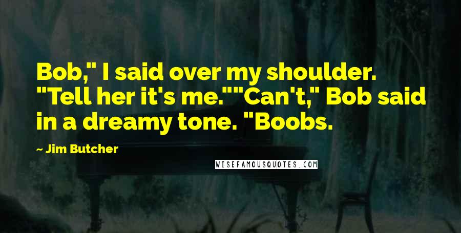 Jim Butcher Quotes: Bob," I said over my shoulder. "Tell her it's me.""Can't," Bob said in a dreamy tone. "Boobs.