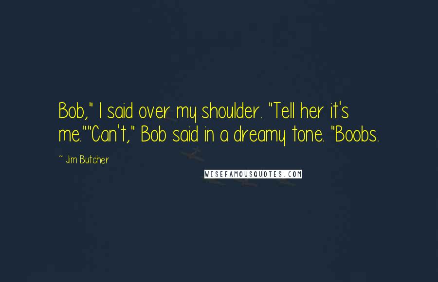 Jim Butcher Quotes: Bob," I said over my shoulder. "Tell her it's me.""Can't," Bob said in a dreamy tone. "Boobs.