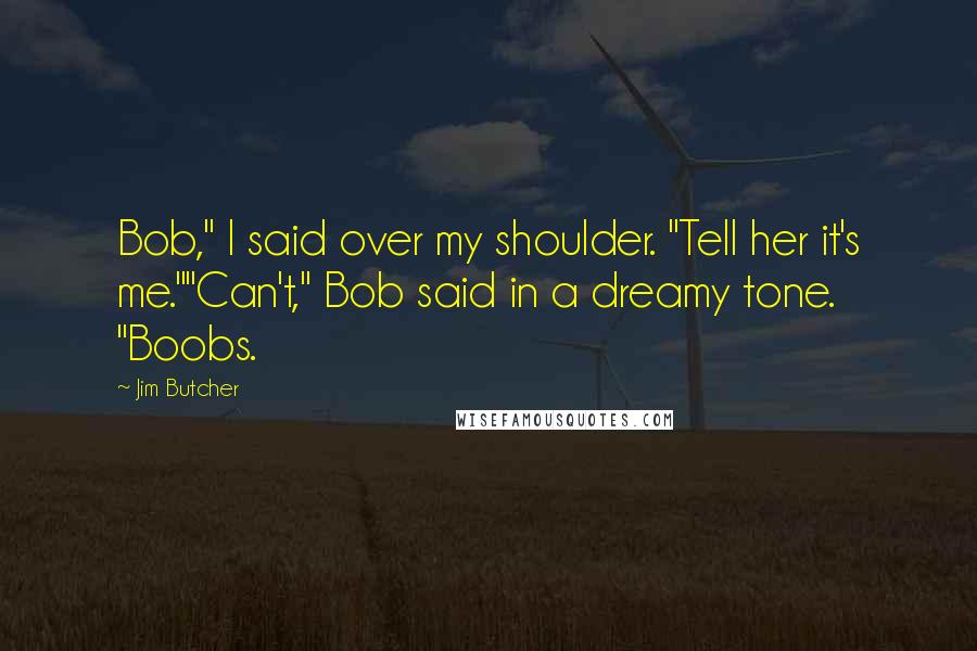 Jim Butcher Quotes: Bob," I said over my shoulder. "Tell her it's me.""Can't," Bob said in a dreamy tone. "Boobs.